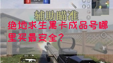 绝地求生黑卡成品号哪里买最安全？