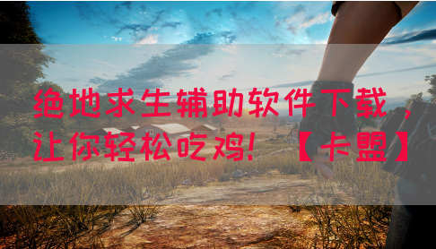 绝地求生辅助软件下载，让你轻松吃鸡！【卡盟】(图1)