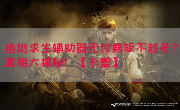 绝地求生辅助器无付费版不封号？真相大揭秘！【卡盟】(图1)