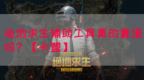 绝地求生辅助工具真的靠谱吗？【卡盟】(图1)