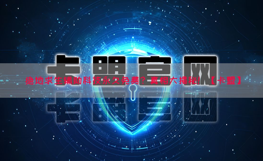 绝地求生辅助科技永久免费？真相大揭秘！【卡盟】