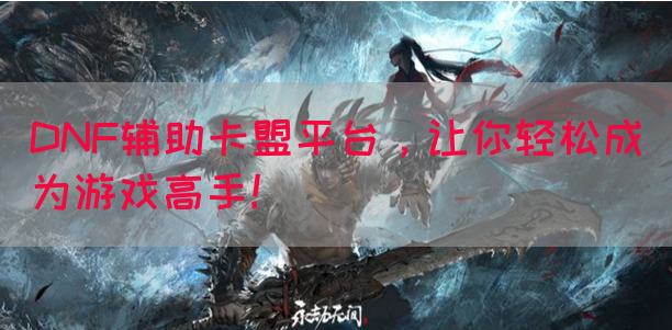 DNF辅助卡盟平台，让你轻松成为游戏高手！