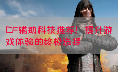 CF辅助科技推荐！提升游戏体验的终极选择