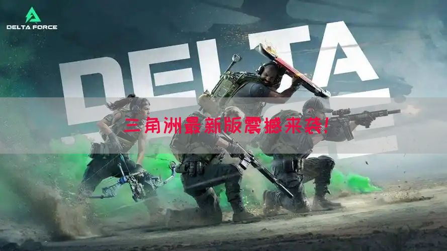 三角洲最新版震撼来袭！(图1)