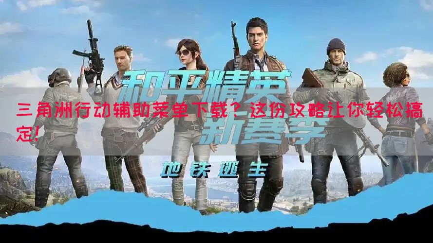三角洲行动辅助菜单下载？这份攻略让你轻松搞定！(图1)