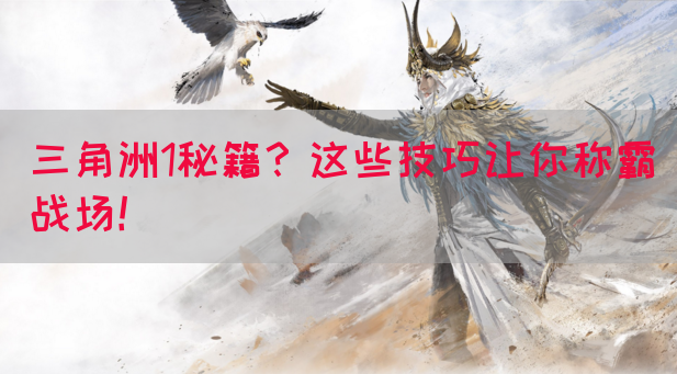 三角洲1秘籍？这些技巧让你称霸战场！(图1)