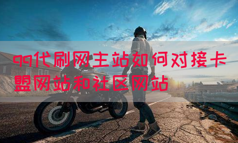 qq代刷网主站如何对接卡盟网站和社区网站