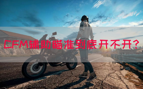 CFM辅助瞄准到底开不开？