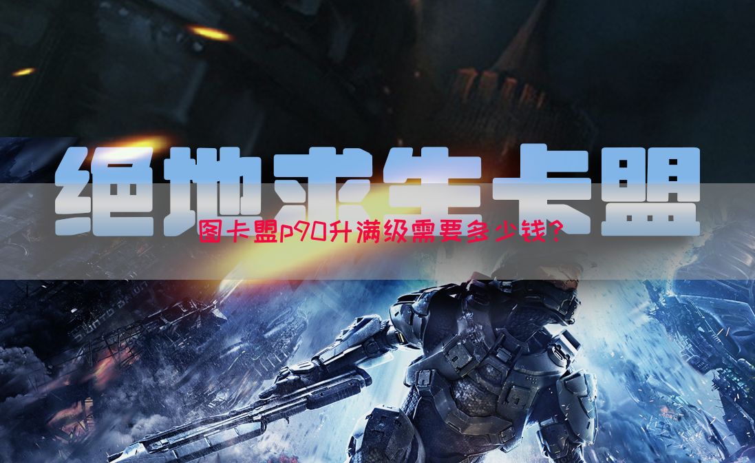 图卡盟p90升满级需要多少钱？