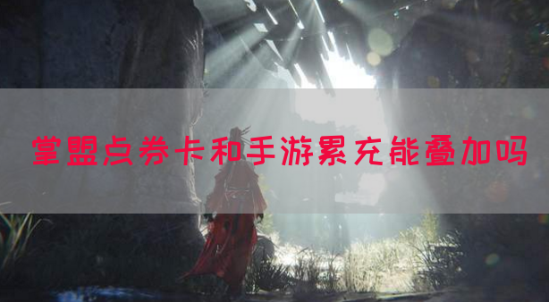 掌盟点券卡和手游累充能叠加吗