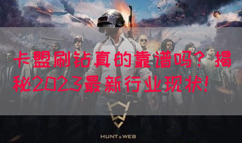 卡盟刷钻真的靠谱吗？揭秘2023最新行业现状！