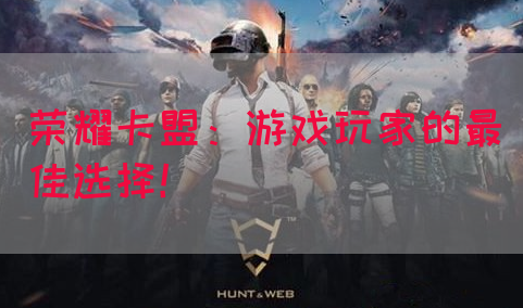 荣耀卡盟：游戏玩家的最佳选择！(图1)