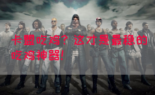 卡盟吃鸡？这才是最稳的吃鸡神器！(图1)