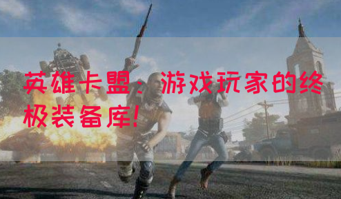 英雄卡盟:游戏玩家的终极装备库!(图1) 英雄卡盟:游戏玩家的终极装备库!(图1)