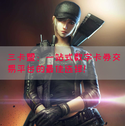 三卡盟:一站式数字卡券交易平台的最佳选择!(图1) 三卡盟:一站式数字卡券交易平台的最佳选择!(图1)