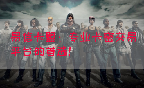 易信卡盟：专业卡密交易平台的首选！(图1)