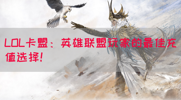 LOL卡盟：英雄联盟玩家的最佳充值选择！(图1)