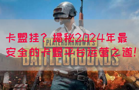 卡盟挂？揭秘2024年最安全的卡盟平台运营之道！(图1)