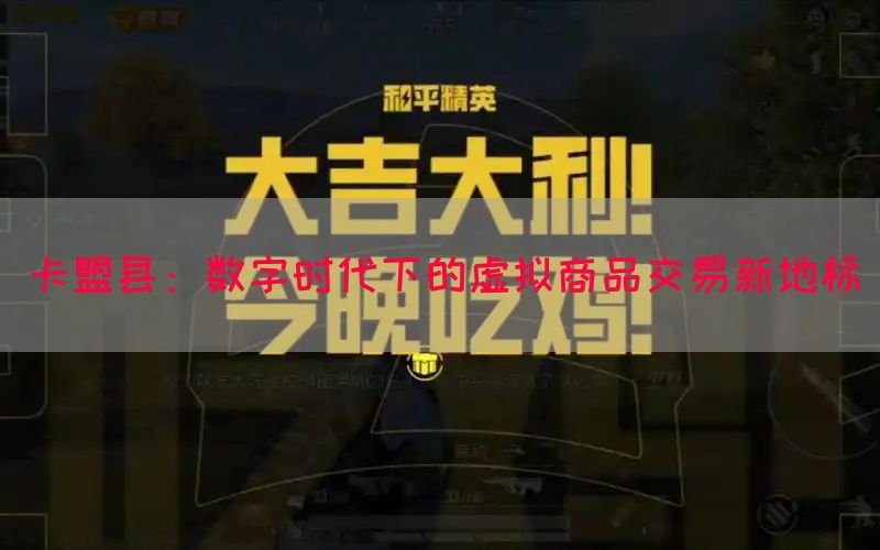 卡盟县：数字时代下的虚拟商品交易新地标(图1)