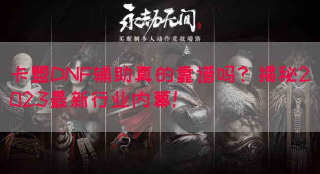 卡盟DNF辅助真的靠谱吗？揭秘2023最新行业内幕！(图1)