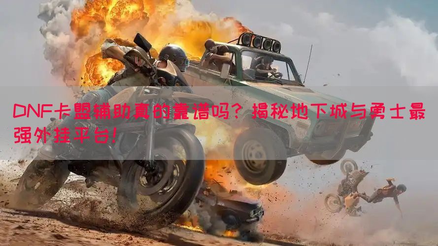DNF卡盟辅助真的靠谱吗？揭秘地下城与勇士最强外挂平台！(图1)