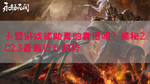 卡盟游戏辅助真的靠谱吗?揭秘2023最新行业趋势(图1) 卡盟游戏辅助真的靠谱吗?揭秘2023最新行业趋势(图1)