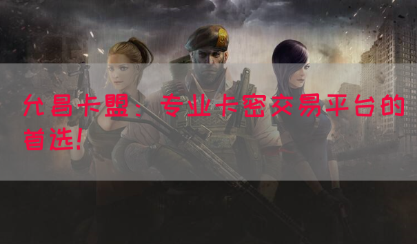 允昌卡盟：专业卡密交易平台的首选！