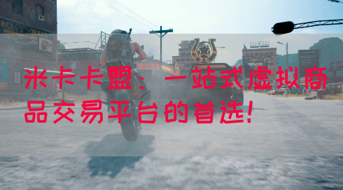 米卡卡盟：一站式虚拟商品交易平台的首选！