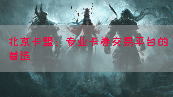 北京卡盟：专业卡券交易平台的首选(图1)