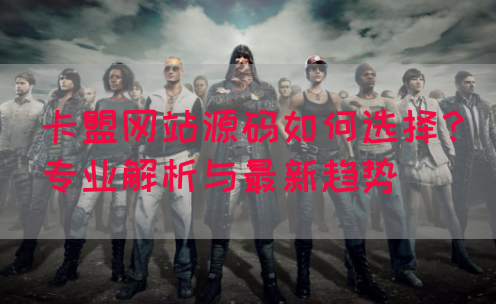 卡盟网站源码如何选择？专业解析与最新趋势