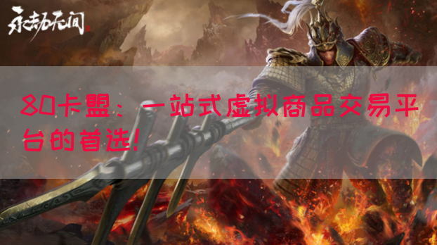 80卡盟：一站式虚拟商品交易平台的首选！