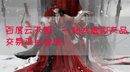 百度云卡盟：一站式虚拟产品交易平台首选！