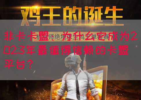 非卡卡盟：为什么它成为2023年最值得信赖的卡盟平台？