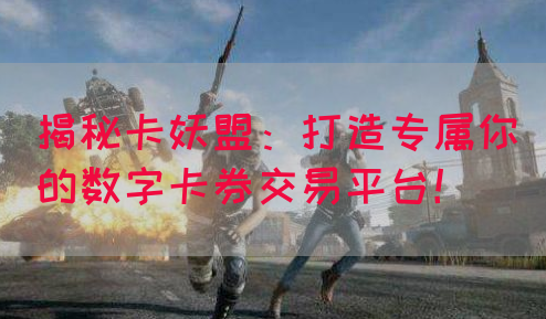 揭秘卡妖盟：打造专属你的数字卡券交易平台！
