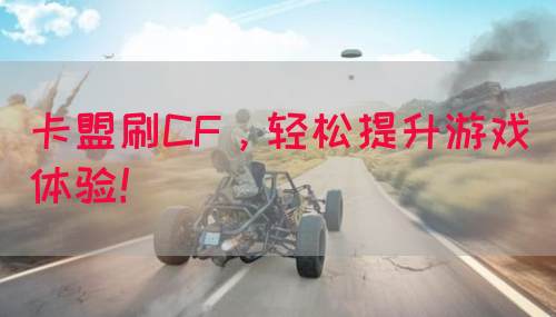 卡盟刷CF，轻松提升游戏体验！(图1)