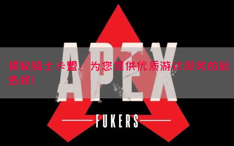 揭秘骑士卡盟：为您提供优质游戏服务的新选择！(图1)