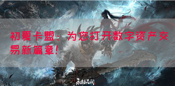 初夏卡盟：为您打开数字资产交易新篇章！(图1)