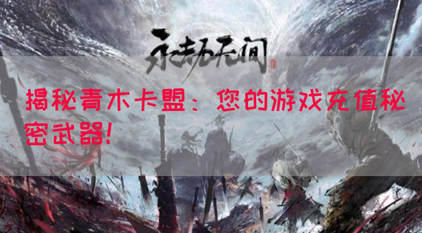 揭秘青木卡盟：您的游戏充值秘密武器！