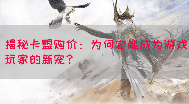 揭秘卡盟购价:为何它能成为游戏玩家的新宠?(图1) 揭秘卡盟购价:为何它能成为游戏玩家的新宠?(图1)