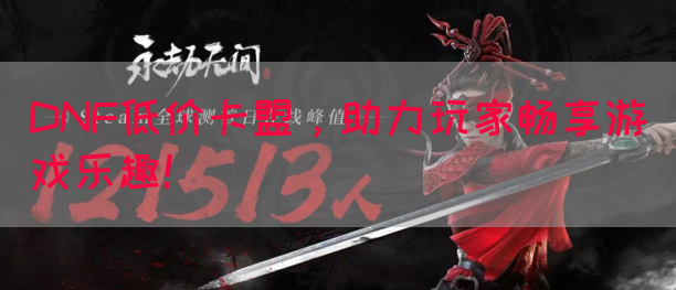 DNF低价卡盟,助力玩家畅享游戏乐趣!(图1) DNF低价卡盟,助力玩家畅享游戏乐趣!(图1)