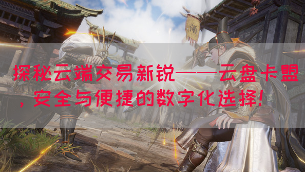 探秘云端交易新锐——云盘卡盟，安全与便捷的数字化选择！