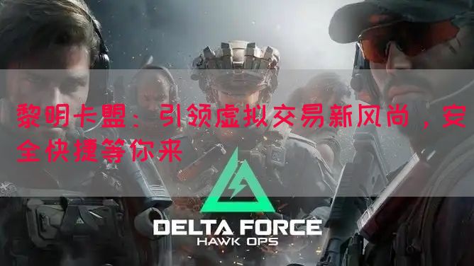 黎明卡盟：引领虚拟交易新风尚，安全快捷等你来