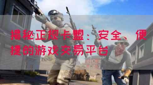 揭秘正规卡盟：安全、便捷的游戏交易平台(图1)