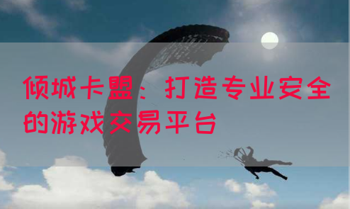 倾城卡盟：打造专业安全的游戏交易平台(图1)