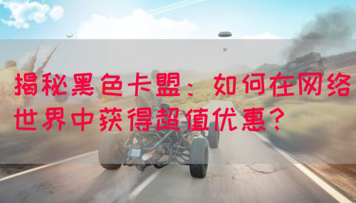 揭秘黑色卡盟：如何在网络世界中获得超值优惠？(图1)