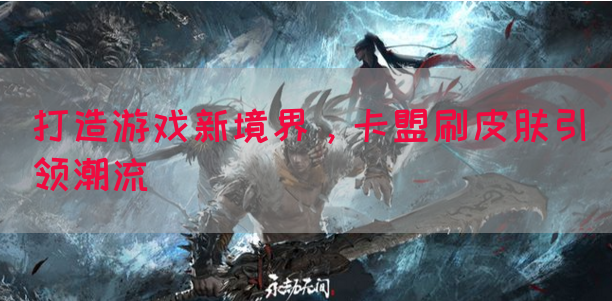 打造游戏新境界，卡盟刷皮肤引领潮流(图1)