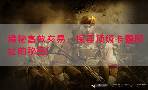 揭秘高效交易：探寻顶级卡盟网址的秘密！(图1)