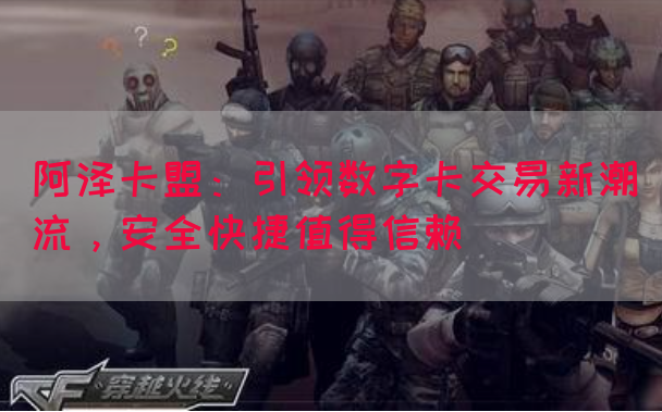 阿泽卡盟：引领数字卡交易新潮流，安全快捷值得信赖(图1)