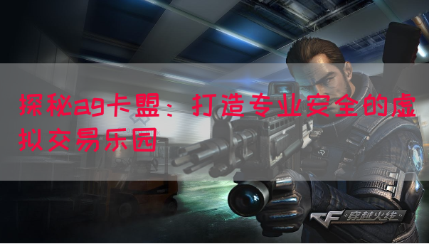 探秘ag卡盟：打造专业安全的虚拟交易乐园(图1)