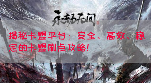 揭秘卡盟平台：安全、高效、稳定的卡盟刷点攻略！(图1)